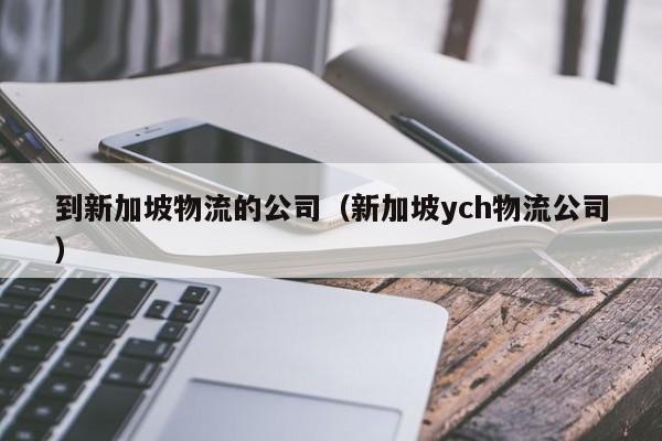 到新加坡物流的公司（新加坡ych物流公司）