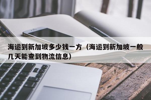 海运到新加坡多少钱一方（海运到新加坡一般几天能查到物流信息）