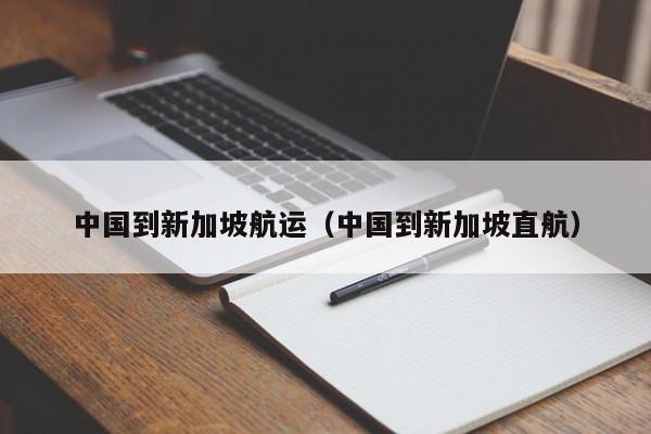 中国到新加坡航运（中国到新加坡直航）