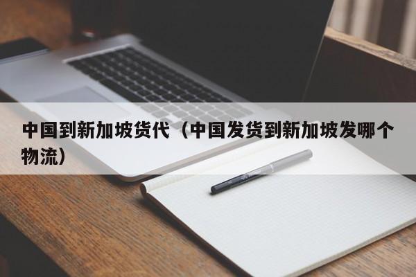 中国到新加坡货代（中国发货到新加坡发哪个物流）