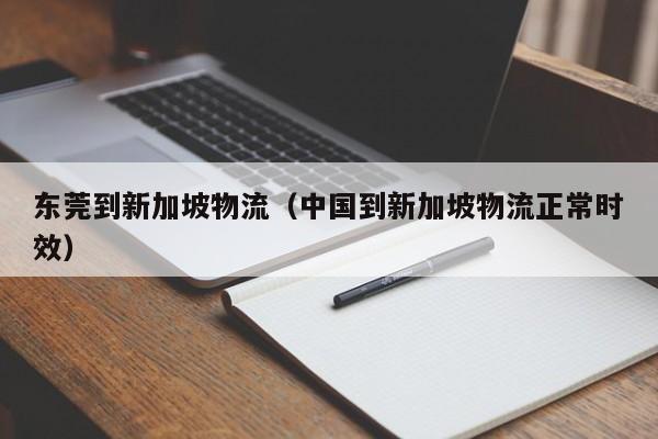 东莞到新加坡物流（中国到新加坡物流正常时效）