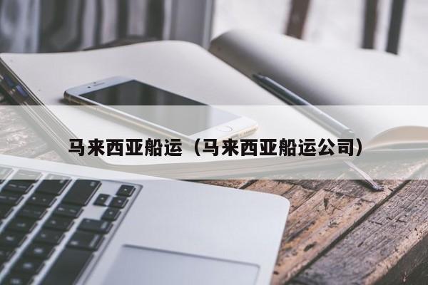 马来西亚船运（马来西亚船运公司）