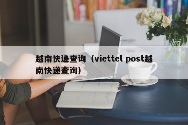 越南快递查询（viettel post越南快递查询）