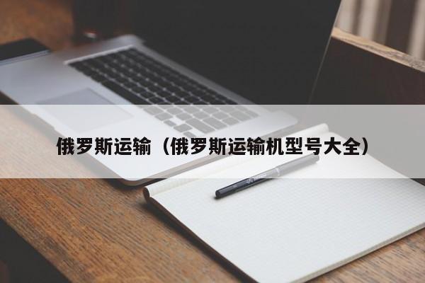 俄罗斯运输（俄罗斯运输机型号大全）