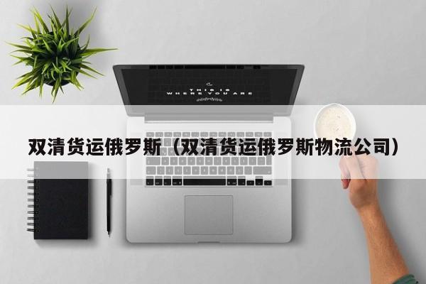 双清货运俄罗斯（双清货运俄罗斯物流公司）