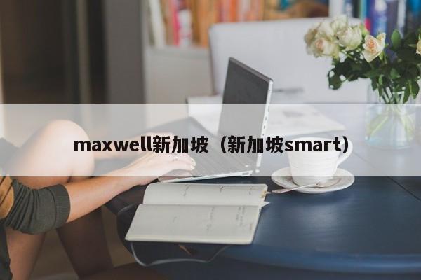 maxwell新加坡（新加坡smart）